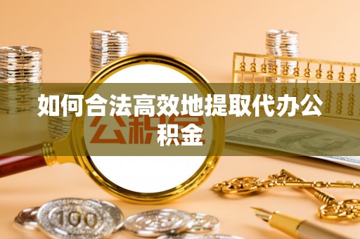 曲水如何合法高效地提取代办公积金