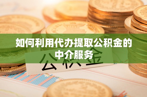 曲水如何利用代办提取公积金的中介服务