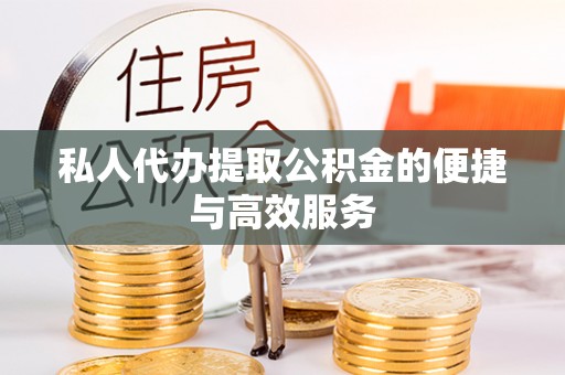 曲水私人代办提取公积金的便捷与高效服务