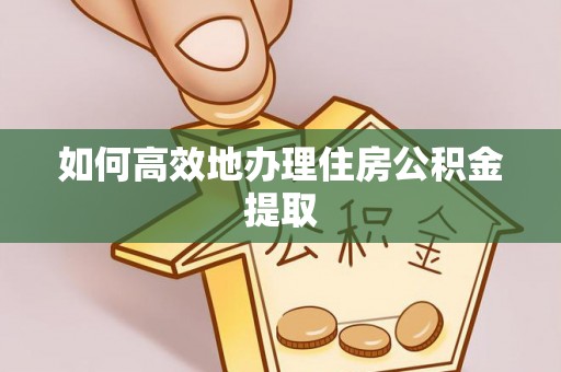 曲水如何高效地办理住房公积金提取