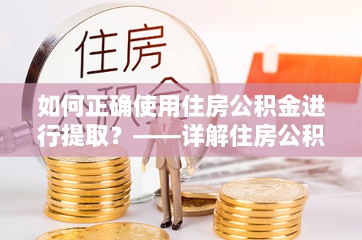 曲水如何正确使用住房公积金进行提取？——详解住房公积金代办提取流程与注意事项