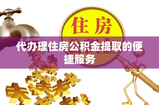 曲水代办理住房公积金提取的便捷服务