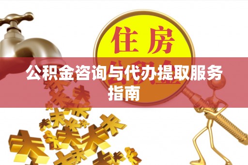 曲水公积金咨询与代办提取服务指南