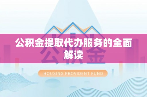 曲水公积金提取代办服务的全面解读