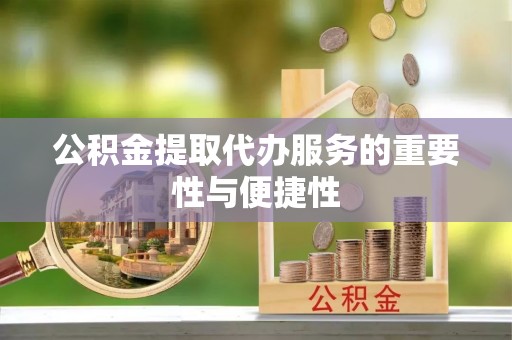 曲水公积金提取代办服务的重要性与便捷性