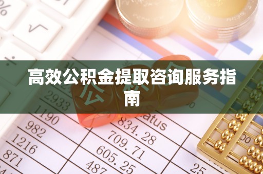 曲水高效公积金提取咨询服务指南