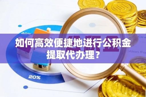 曲水如何高效便捷地进行公积金提取代办理？