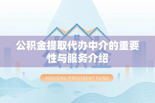 曲水公积金提取代办中介的重要性与服务介绍