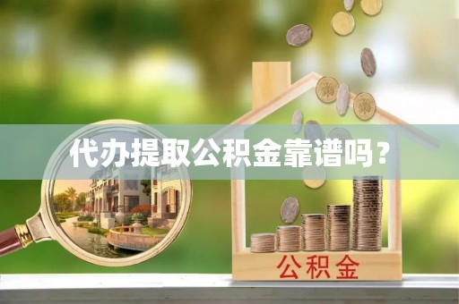曲水代办提取公积金靠谱吗？