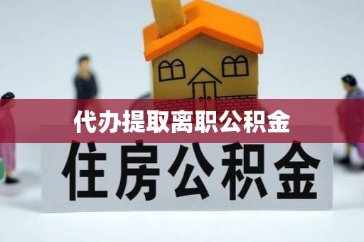 曲水代办提取离职公积金
