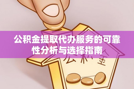 曲水公积金提取代办服务的可靠性分析与选择指南