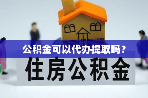 曲水公积金可以代办提取吗？