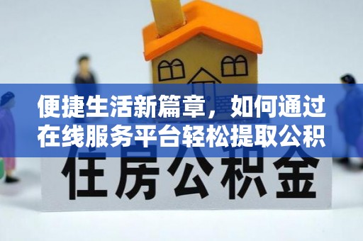 曲水便捷生活新篇章，如何通过在线服务平台轻松提取公积金