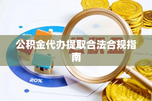 曲水公积金代办提取合法合规指南
