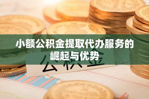曲水小额公积金提取代办服务的崛起与优势