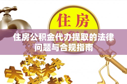 曲水住房公积金代办提取的法律问题与合规指南