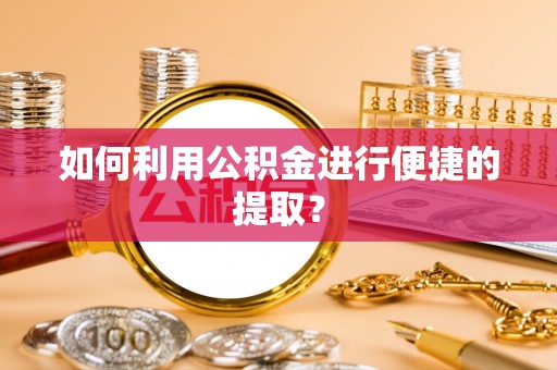 曲水如何利用公积金进行便捷的提取？