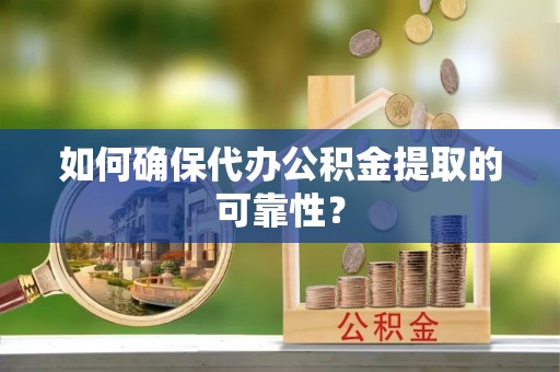 曲水如何确保代办公积金提取的可靠性？