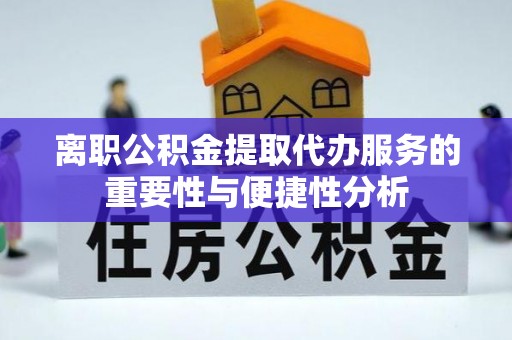 曲水离职公积金提取代办服务的重要性与便捷性分析
