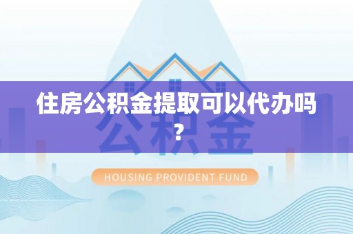 曲水住房公积金提取可以代办吗？