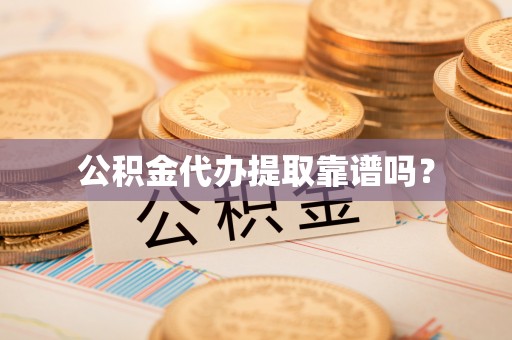 曲水公积金代办提取靠谱吗？