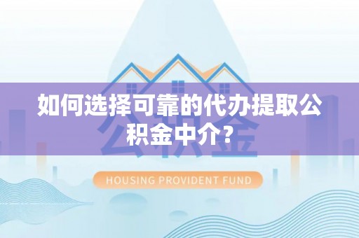 曲水如何选择可靠的代办提取公积金中介？