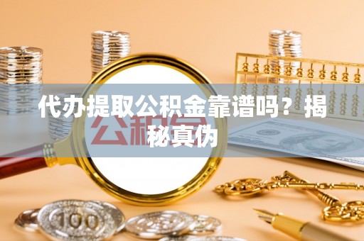 曲水代办提取公积金靠谱吗？揭秘真伪