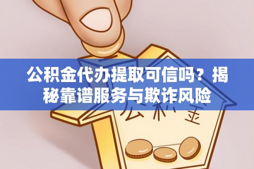 曲水公积金代办提取可信吗？揭秘靠谱服务与欺诈风险