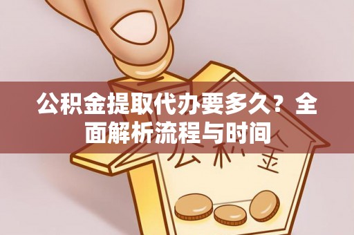 曲水公积金提取代办要多久？全面解析流程与时间