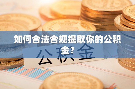 曲水如何合法合规提取你的公积金？