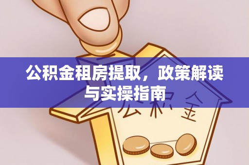 曲水公积金租房提取，政策解读与实操指南